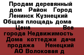 Продам деревянный дом › Район ­ Город Ленинск-Кузнецкий › Общая площадь дома ­ 64 › Цена ­ 1 100 000 - Все города Недвижимость » Дома, коттеджи, дачи продажа   . Ненецкий АО,Волоковая д.